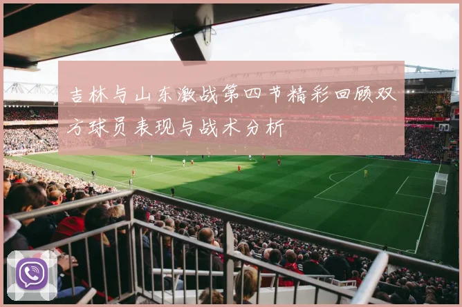 吉林与山东激战第四节精彩回顾双方球员表现与战术分析