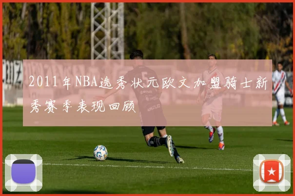 2011年NBA选秀状元欧文加盟骑士新秀赛季表现回顾
