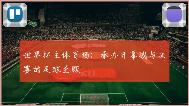 世界杯主体育场：承办开幕战与决赛的足球圣殿