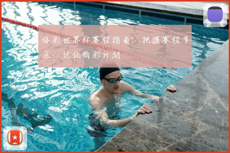 体彩世界杯赛程指南：把握赛程节点，优化购彩计划