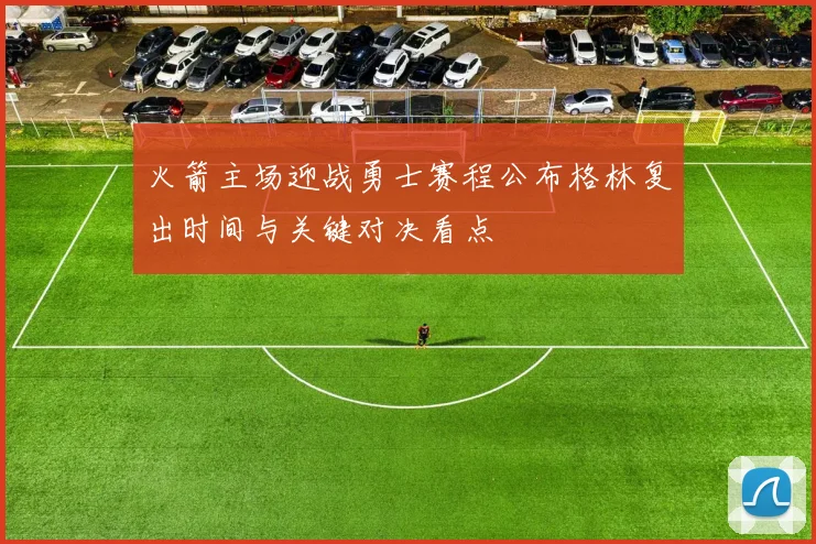 火箭主场迎战勇士赛程公布格林复出时间与关键对决看点