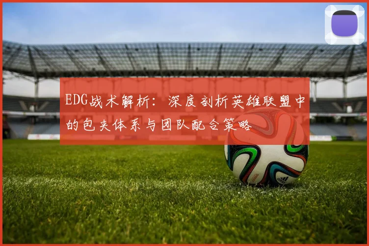 EDG战术解析:深度剖析英雄联盟中的包夹体系与团队配合策略