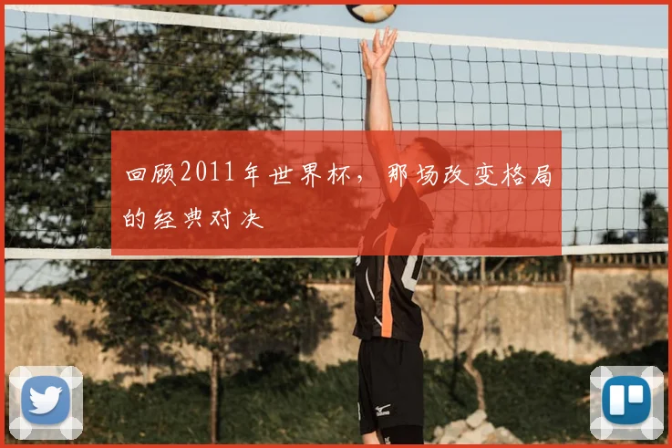 回顾2011年世界杯,那场改变格局的经典对决