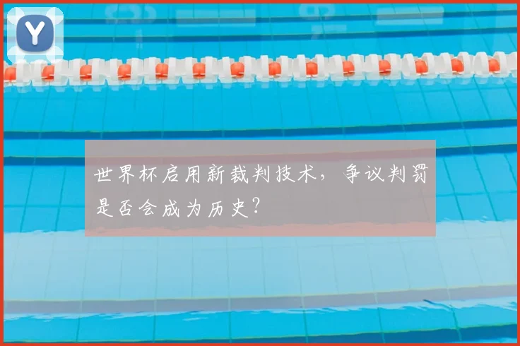 世界杯启用新裁判技术,争议判罚是否会成为历史?