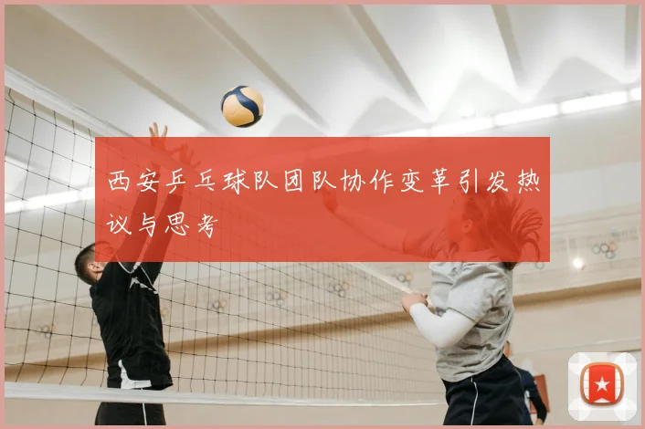 西安乒乓球队团队协作变革引发热议与思考