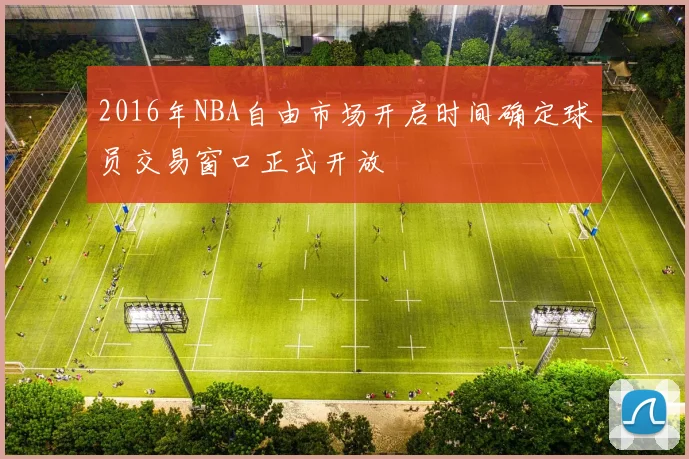 2016年NBA自由市场开启时间确定球员交易窗口正式开放