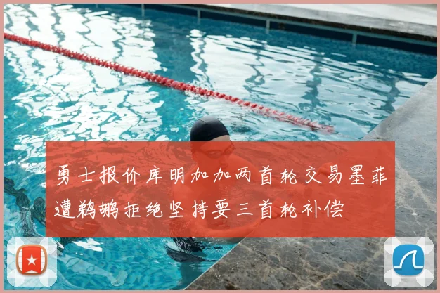 勇士报价库明加加两首轮交易墨菲遭鹈鹕拒绝坚持要三首轮补偿