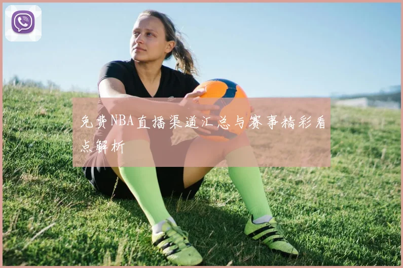 免费NBA直播渠道汇总与赛事精彩看点解析