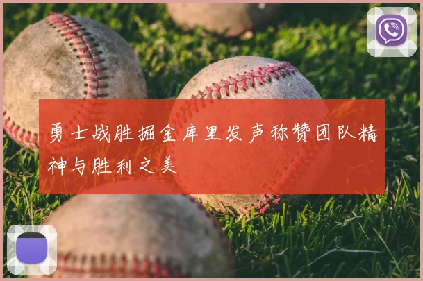 勇士战胜掘金库里发声称赞团队精神与胜利之美