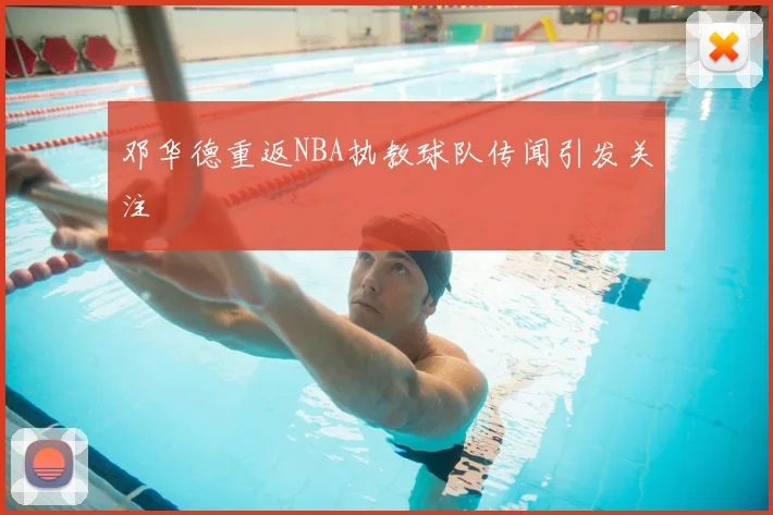 邓华德重返NBA执教球队传闻引发关注