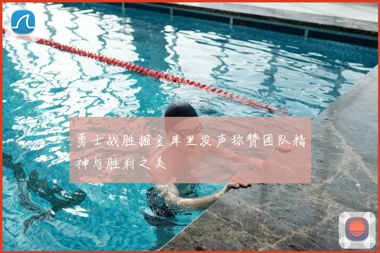 勇士战胜掘金库里发声称赞团队精神与胜利之美