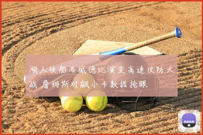 湖人快船洛城德比演变高速攻防大战 詹姆斯对飙小卡数据抢眼