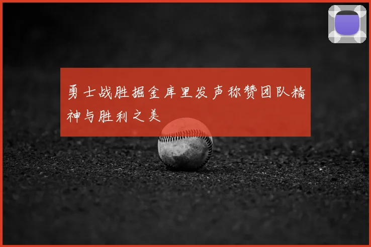 勇士战胜掘金库里发声称赞团队精神与胜利之美