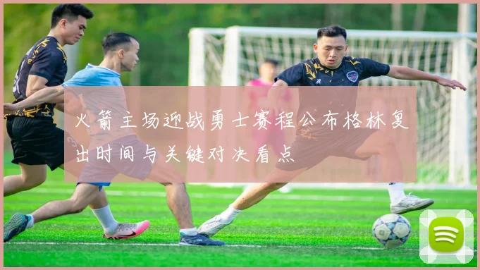 火箭主场迎战勇士赛程公布格林复出时间与关键对决看点