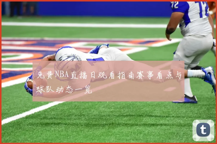 免费NBA直播日观看指南赛事看点与球队动态一览