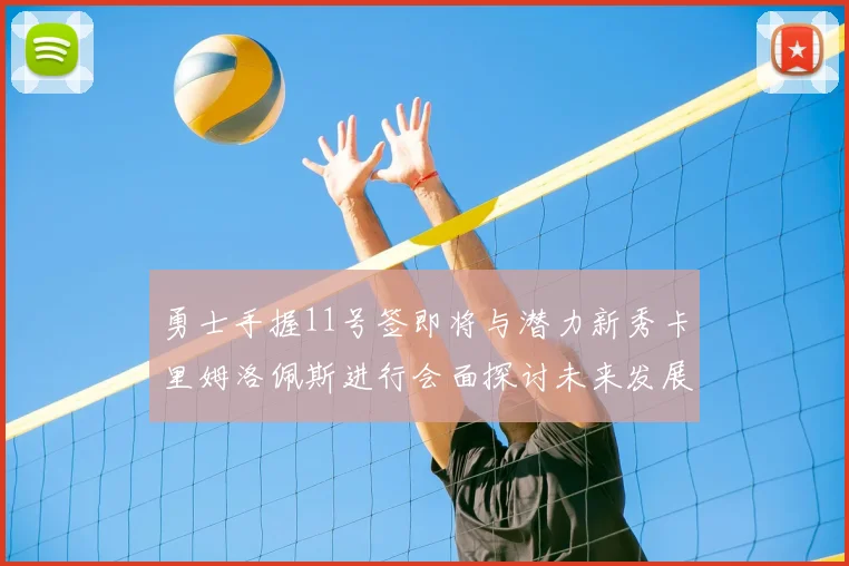勇士手握11号签即将与潜力新秀卡里姆洛佩斯进行会面探讨未来发展