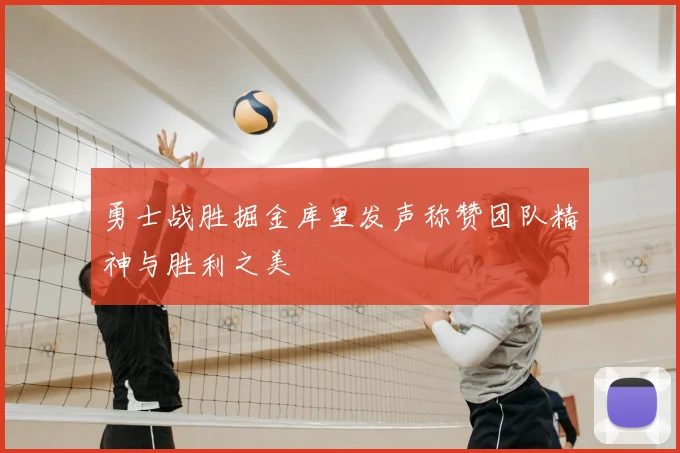 勇士战胜掘金库里发声称赞团队精神与胜利之美