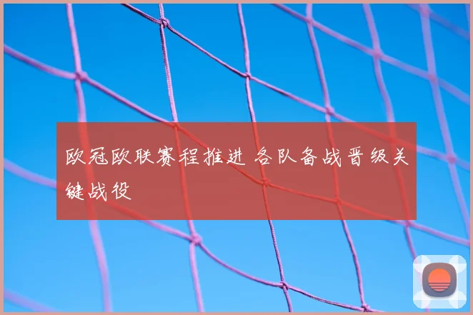 欧冠欧联赛程推进 各队备战晋级关键战役