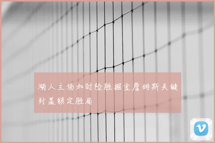 湖人主场加时险胜掘金詹姆斯关键封盖锁定胜局
