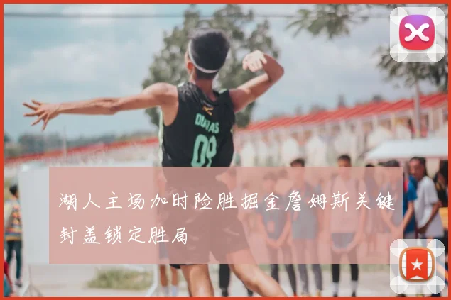 湖人主场加时险胜掘金詹姆斯关键封盖锁定胜局