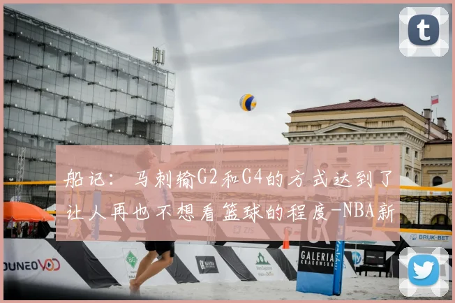 船记:马刺输G2和G4的方式达到了让人再也不想看篮球的程度-NBA新闻