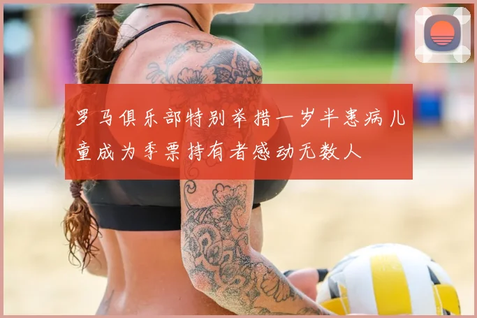 罗马俱乐部特别举措一岁半患病儿童成为季票持有者感动无数人