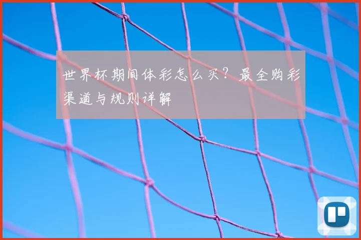世界杯期间体彩怎么买？最全购彩渠道与规则详解