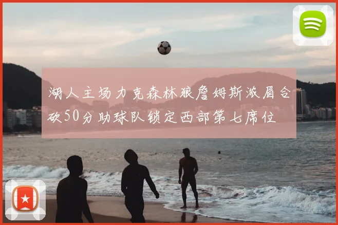 湖人主场力克森林狼詹姆斯浓眉合砍50分助球队锁定西部第七席位