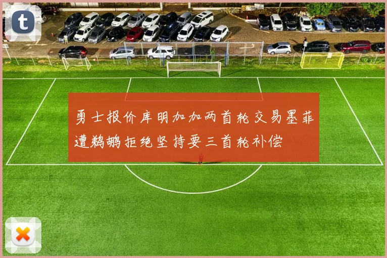 勇士报价库明加加两首轮交易墨菲遭鹈鹕拒绝坚持要三首轮补偿