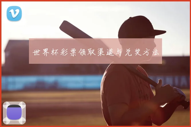 世界杯彩票领取渠道与兑奖方法