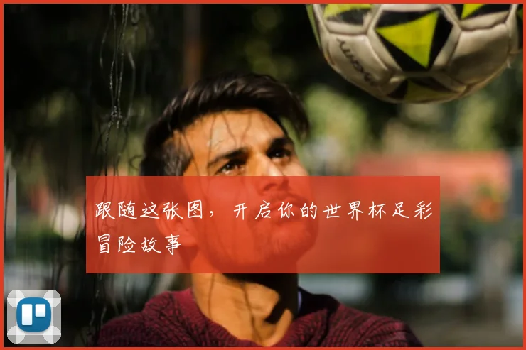 跟随这张图,开启你的世界杯足彩冒险故事