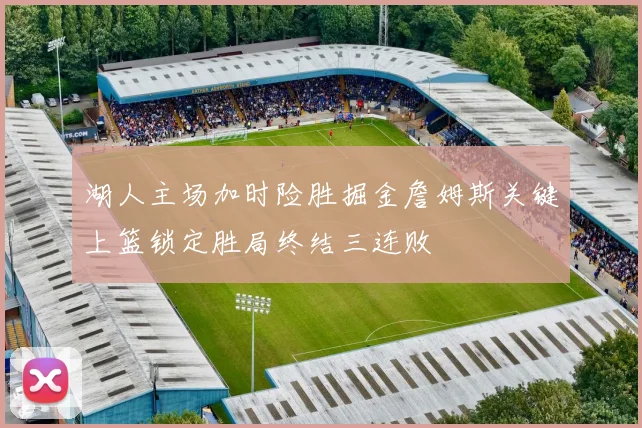 湖人主场加时险胜掘金詹姆斯关键上篮锁定胜局终结三连败