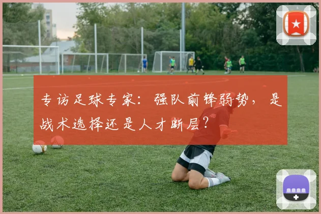 专访足球专家：强队前锋弱势，是战术选择还是人才断层？