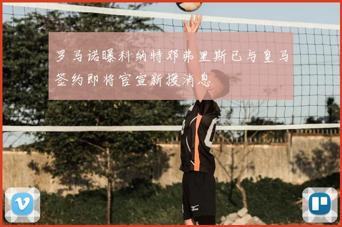 罗马诺曝科纳特邓弗里斯已与皇马签约即将官宣新援消息