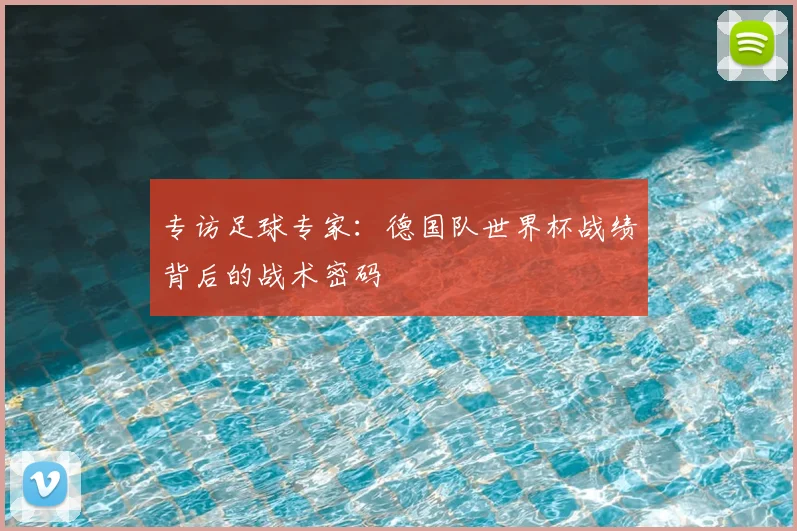 专访足球专家:德国队世界杯战绩背后的战术密码