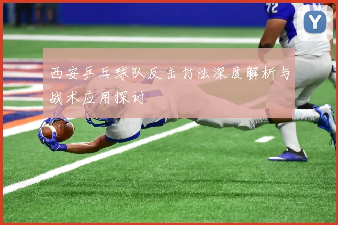 西安乒乓球队反击打法深度解析与战术应用探讨