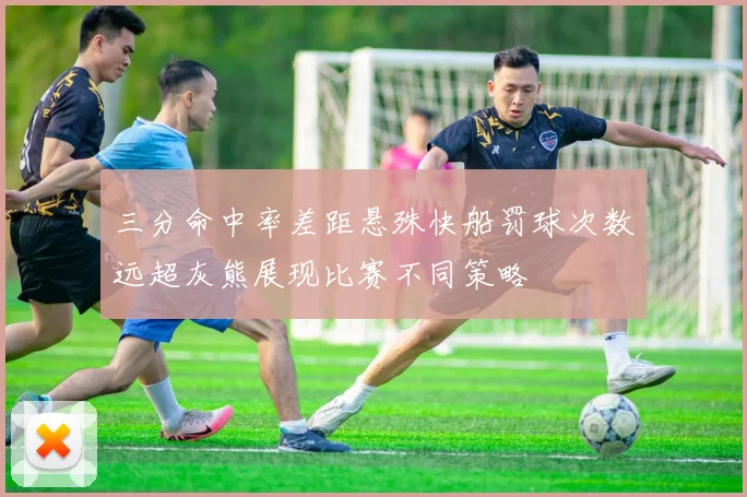 三分命中率差距悬殊快船罚球次数远超灰熊展现比赛不同策略