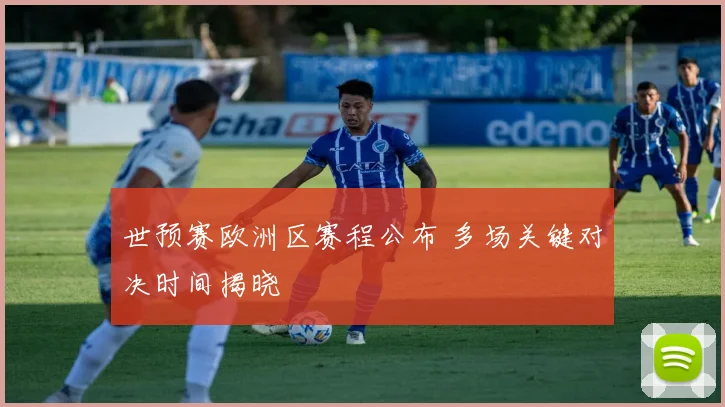 世预赛欧洲区赛程公布 多场关键对决时间揭晓