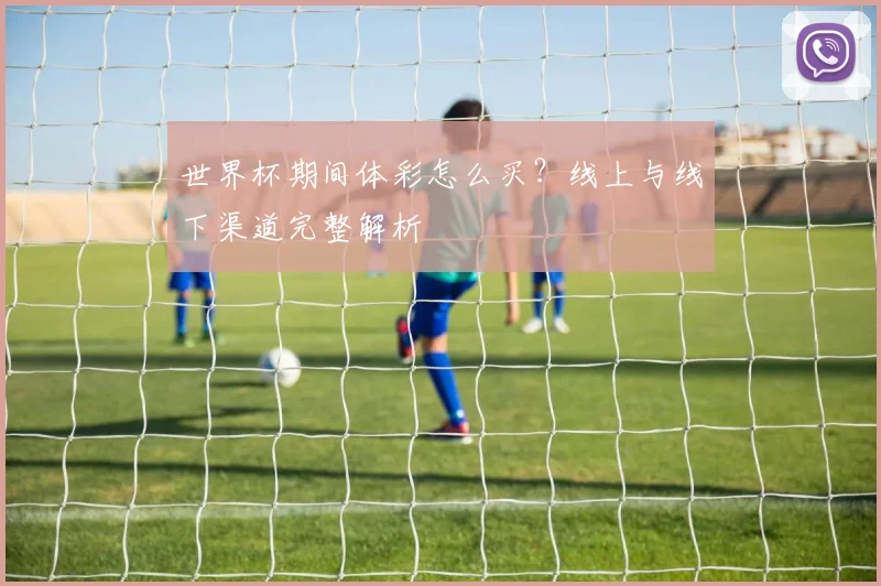 世界杯期间体彩怎么买?线上与线下渠道完整解析