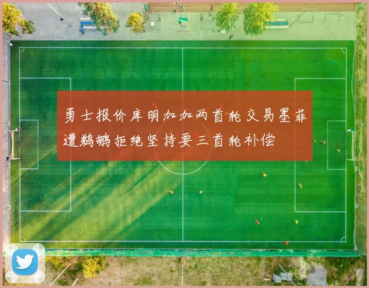 勇士报价库明加加两首轮交易墨菲遭鹈鹕拒绝坚持要三首轮补偿