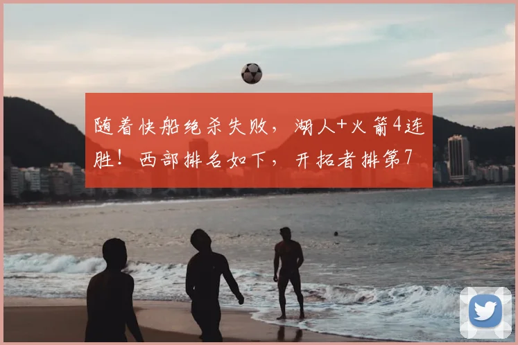 随着快船绝杀失败,湖人+火箭4连胜!西部排名如下,开拓者排第7