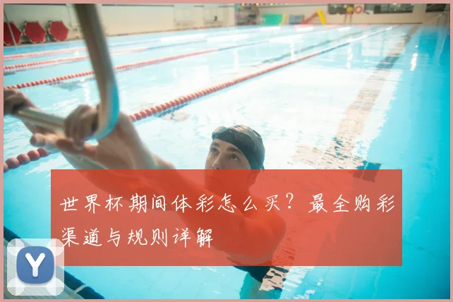 世界杯期间体彩怎么买？最全购彩渠道与规则详解