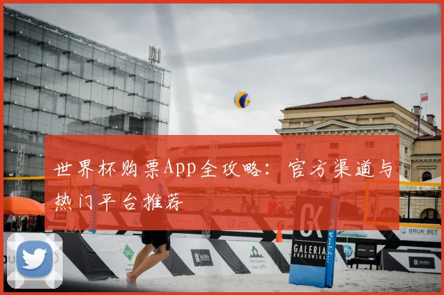 世界杯购票App全攻略:官方渠道与热门平台推荐