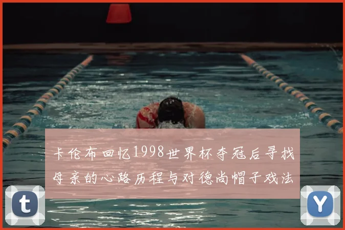 卡伦布回忆1998世界杯夺冠后寻找母亲的心路历程与对德尚帽子戏法的期待