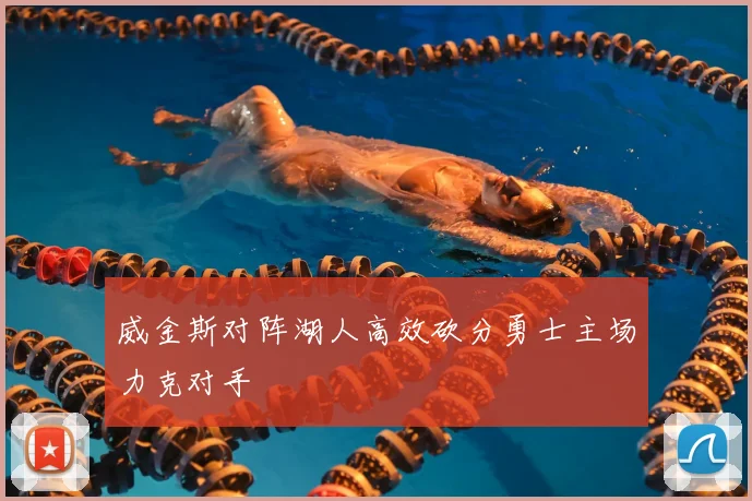 威金斯对阵湖人高效砍分勇士主场力克对手