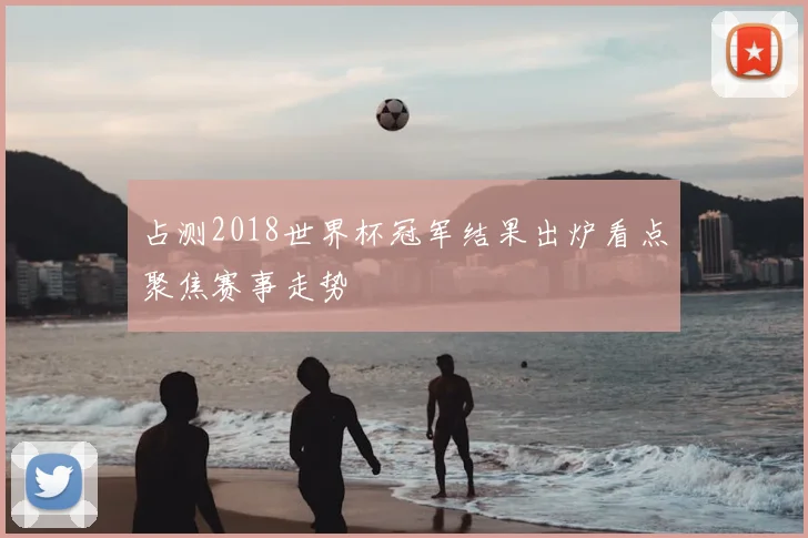 占测2018世界杯冠军结果出炉看点聚焦赛事走势