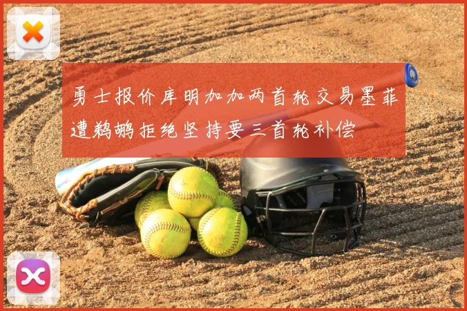 勇士报价库明加加两首轮交易墨菲遭鹈鹕拒绝坚持要三首轮补偿
