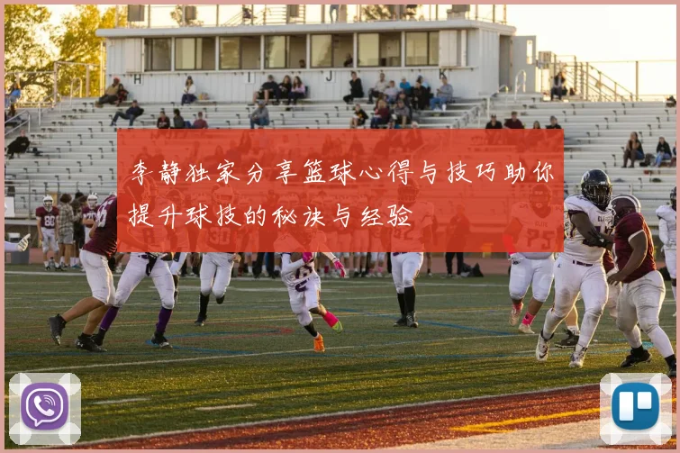 李静独家分享篮球心得与技巧助你提升球技的秘诀与经验