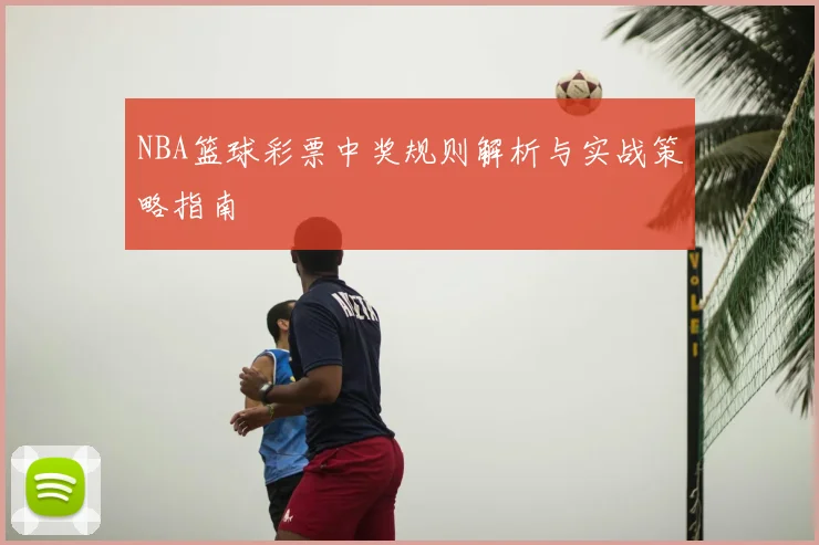 NBA篮球彩票中奖规则解析与实战策略指南