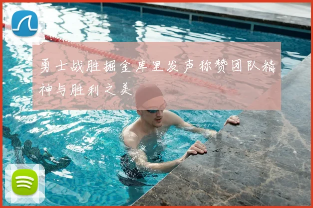 勇士战胜掘金库里发声称赞团队精神与胜利之美